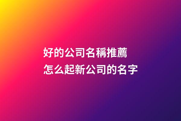 好的公司名稱推薦 怎么起新公司的名字-第1張-公司起名-玄機派